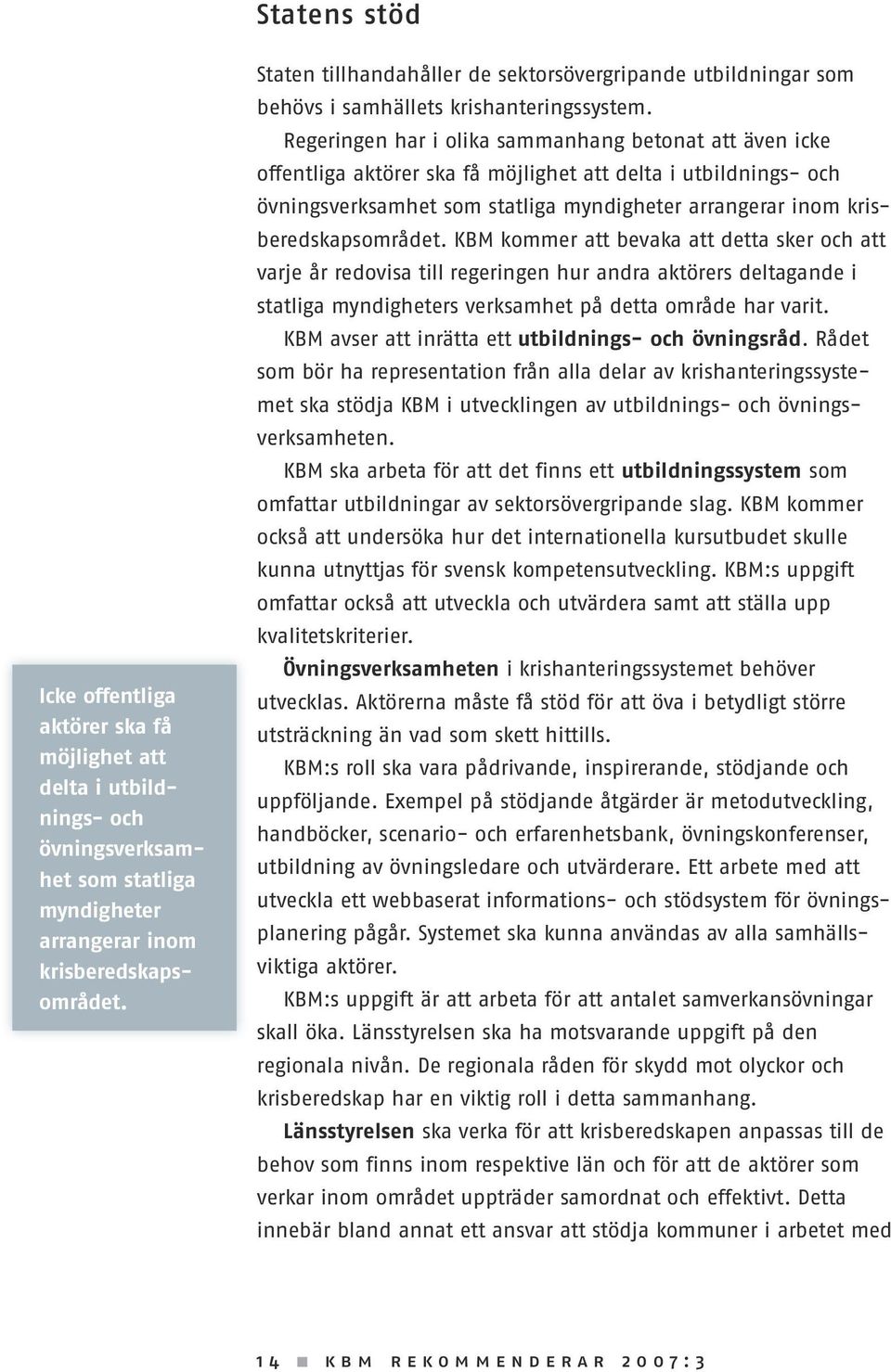 Regeringen har i olika sammanhang betonat att även icke offentliga aktörer ska få möjlighet att delta i utbildnings- och övningsverksamhet som statliga myndigheter arrangerar inom