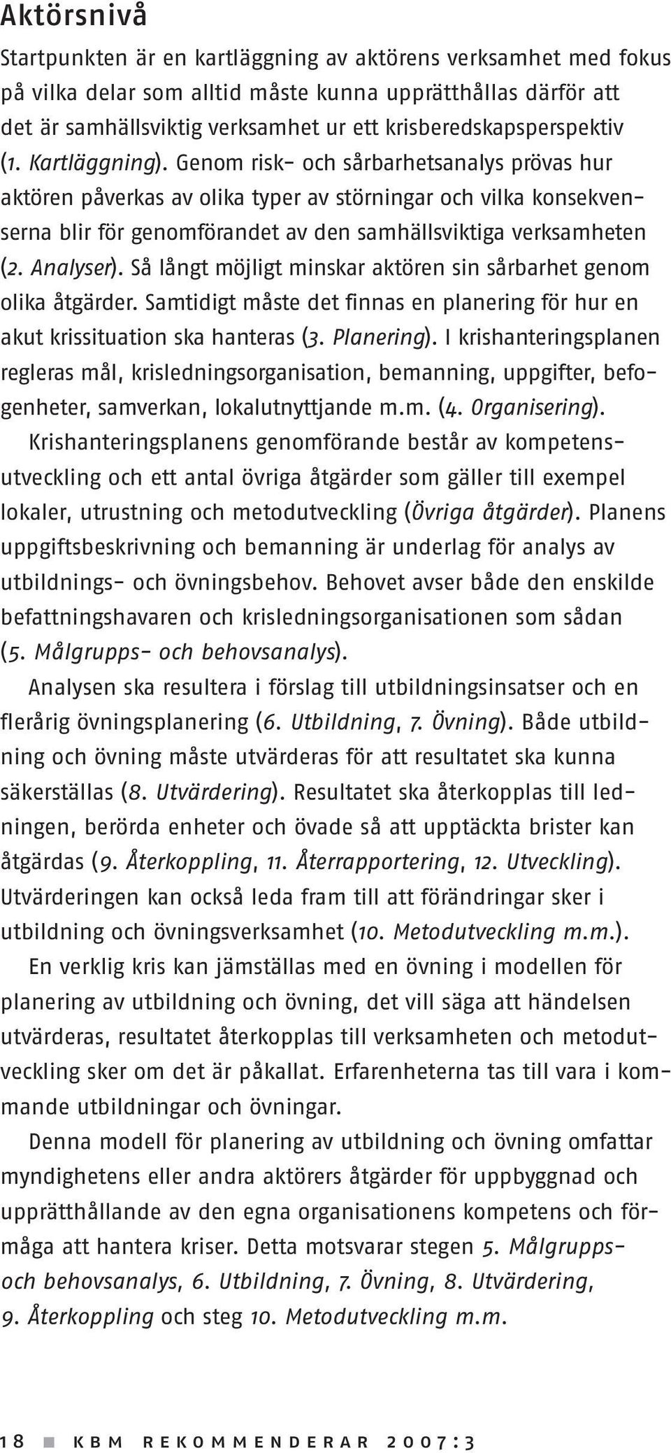 Genom risk- och sårbarhetsanalys prövas hur aktören påverkas av olika typer av störningar och vilka konsekvenserna blir för genomförandet av den samhällsviktiga verksamheten (2. Analyser).