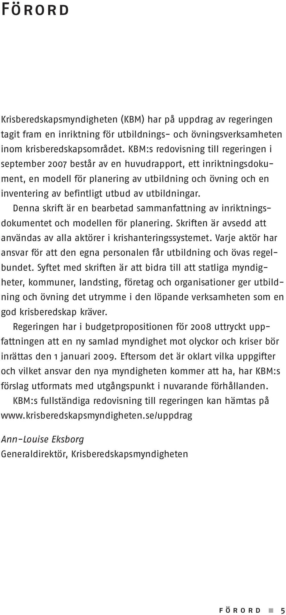 utbildningar. Denna skrift är en bearbetad sammanfattning av inriktningsdokumentet och modellen för planering. Skriften är avsedd att användas av alla aktörer i krishanteringssystemet.