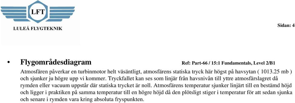 Tryckfallet kan ses som linjär från havsnivån till yttre atmosfärslagret då rymden eller vacuum uppstår där statiska trycket är noll.