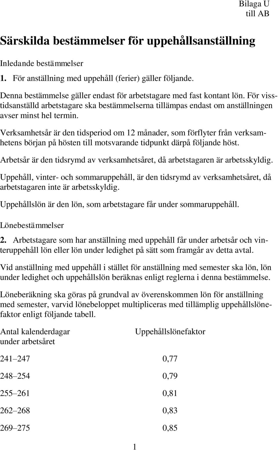 Verksamhetsår är den tidsperiod om 12 månader, som förflyter från verksamhetens början på hösten till motsvarande tidpunkt därpå följande höst.