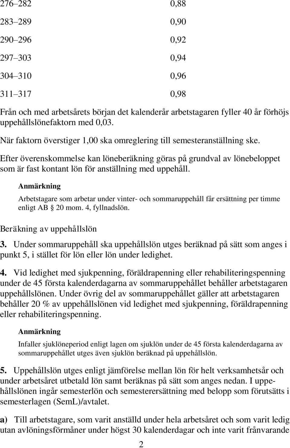 Efter överenskommelse kan löneberäkning göras på grundval av lönebeloppet som är fast kontant lön för anställning med uppehåll.