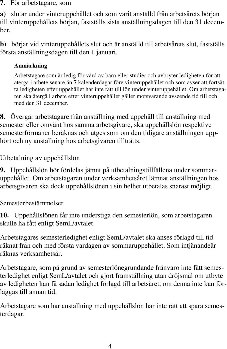 Arbetstagare som är ledig för vård av barn eller studier och avbryter ledigheten för att återgå i arbete senare än 7 kalenderdagar före vinteruppehållet och som avser att fortsätta ledigheten efter