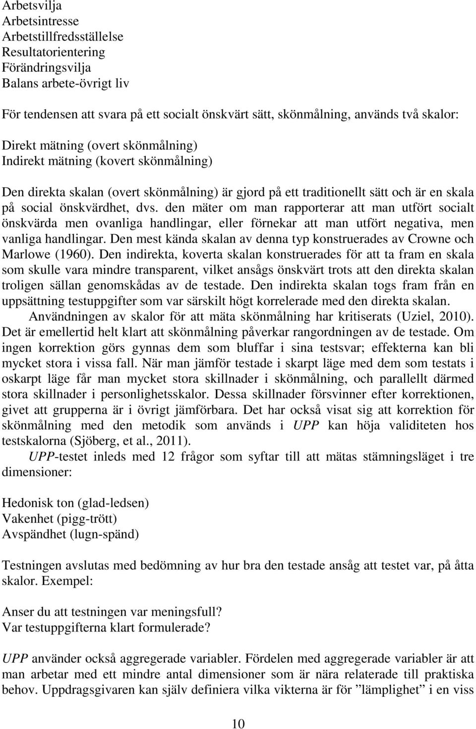 den mäter om man rapporterar att man utfört socialt önskvärda men ovanliga handlingar, eller förnekar att man utfört negativa, men vanliga handlingar.