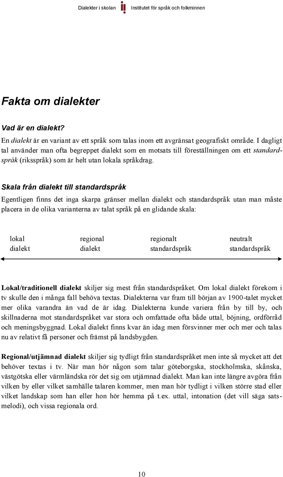 Skala från dialekt till standardspråk Egentligen finns det inga skarpa gränser mellan dialekt och standardspråk utan man måste placera in de olika varianterna av talat språk på en glidande skala:
