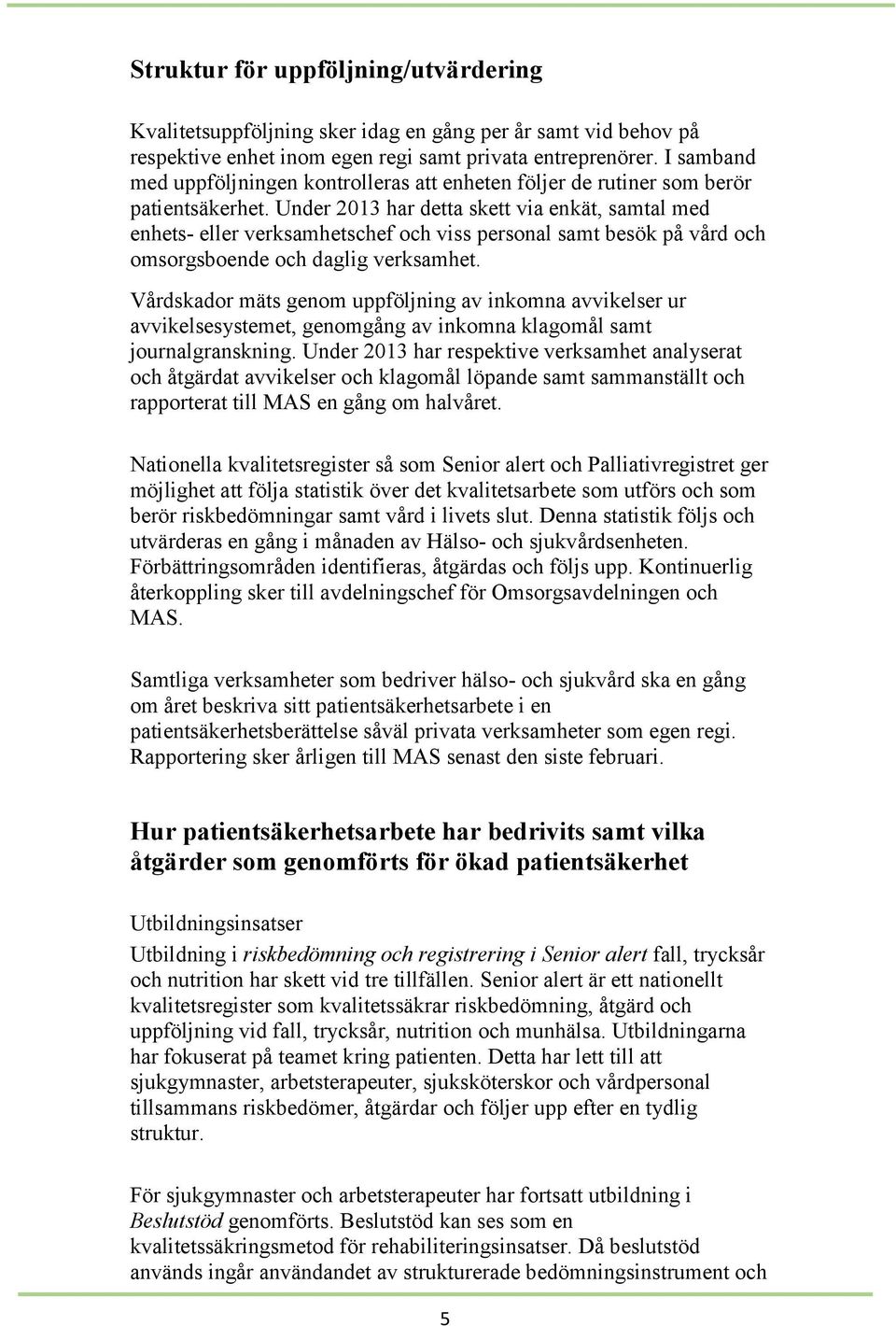 Under 2013 har detta skett via enkät, samtal med enhets- eller verksamhetschef och viss personal samt besök på vård och omsorgsboende och daglig verksamhet.