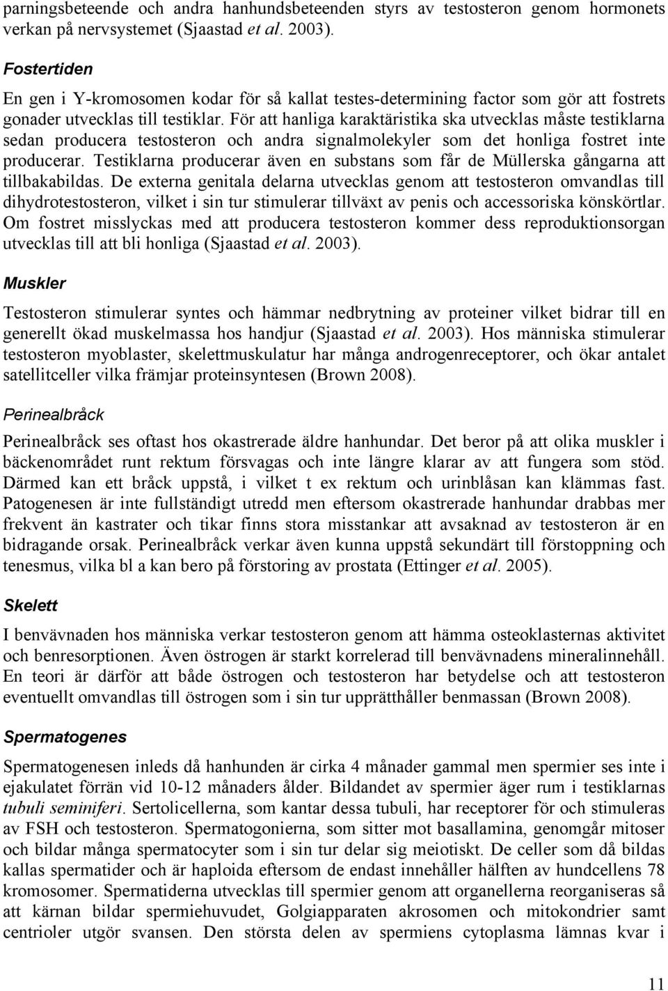För att hanliga karaktäristika ska utvecklas måste testiklarna sedan producera testosteron och andra signalmolekyler som det honliga fostret inte producerar.