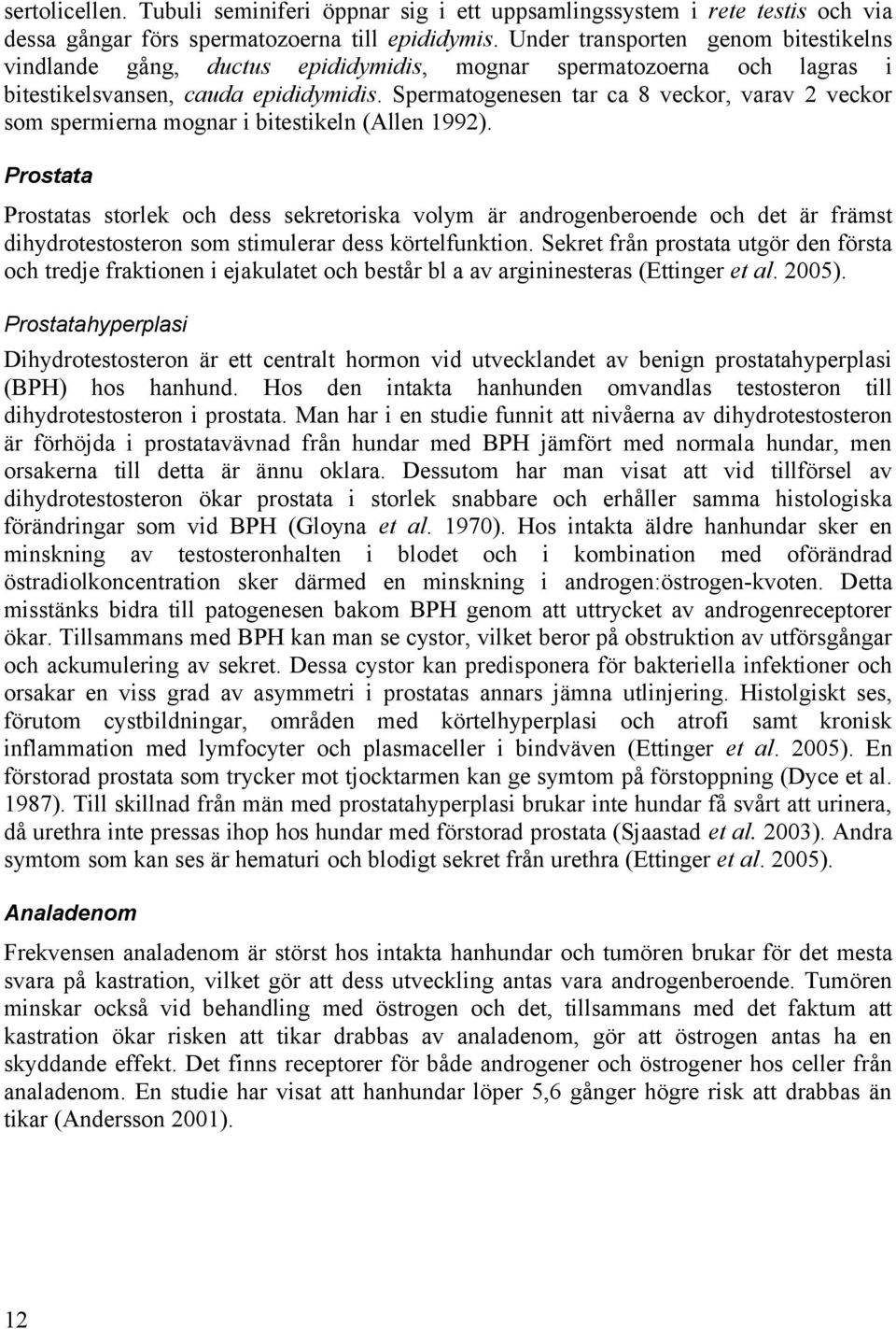 Spermatogenesen tar ca 8 veckor, varav 2 veckor som spermierna mognar i bitestikeln (Allen 1992).