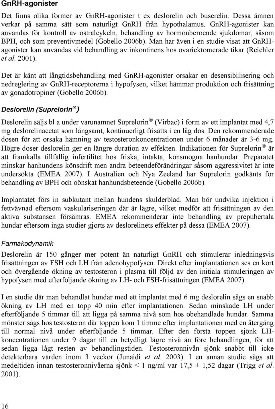 Man har även i en studie visat att GnRHagonister kan användas vid behandling av inkontinens hos ovariektomerade tikar (Reichler et al. 2001).