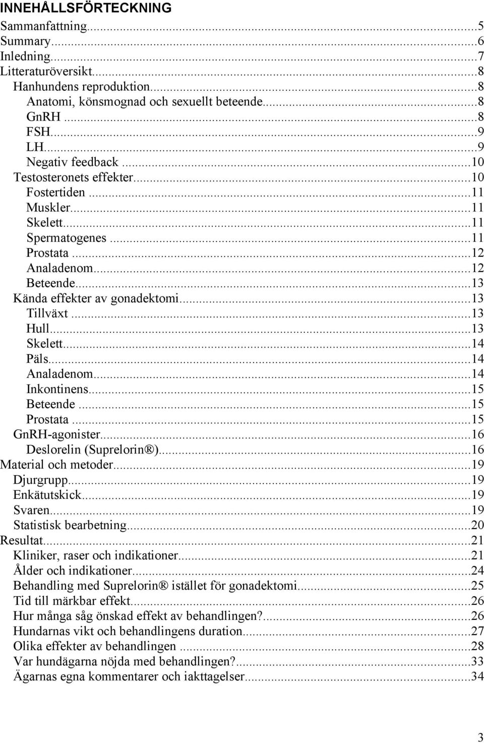 ..13 Tillväxt...13 Hull...13 Skelett...14 Päls...14 Analadenom...14 Inkontinens...15 Beteende...15 Prostata...15 GnRH-agonister...16 Deslorelin (Suprelorin )...16 Material och metoder...19 Djurgrupp.