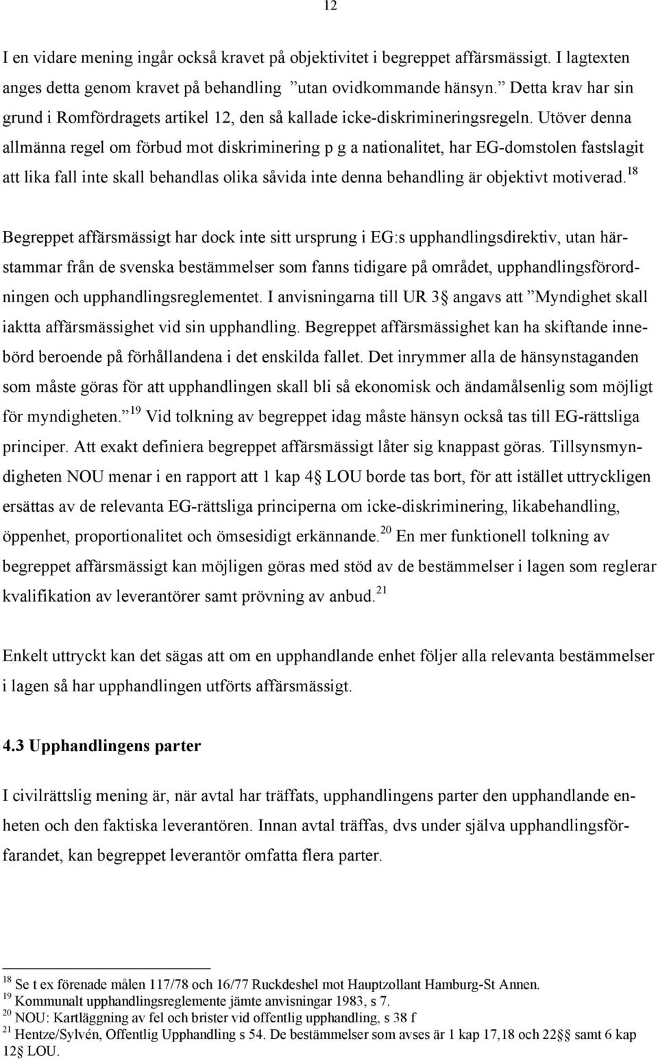 Utšver denna allmšnna regel om fšrbud mot diskriminering p g a nationalitet, har EG-domstolen fastslagit att lika fall inte skall behandlas olika sœvida inte denna behandling Šr objektivt motiverad.