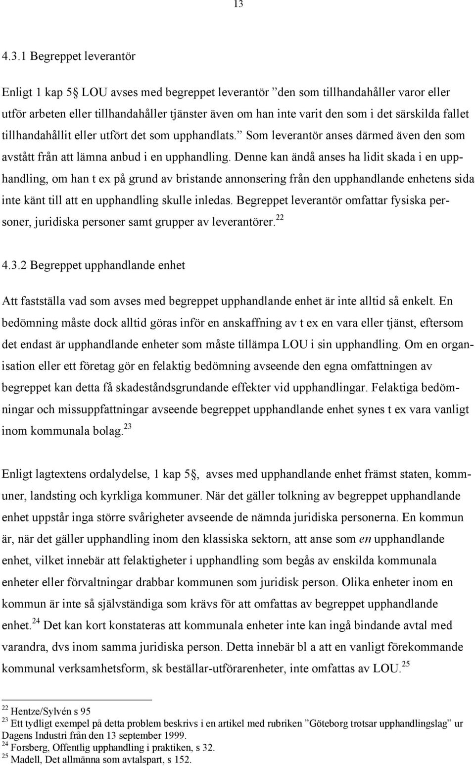 Denne kan ŠndŒ anses ha lidit skada i en upphandling, om han t ex pœ grund av bristande annonsering frœn den upphandlande enhetens sida inte kšnt till att en upphandling skulle inledas.
