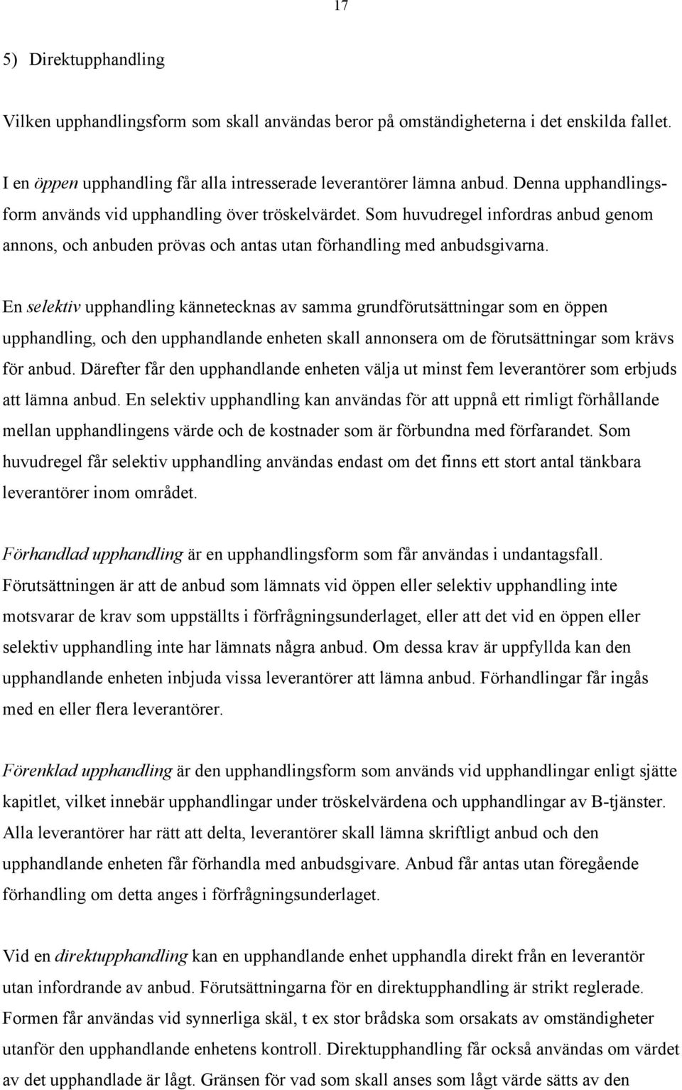 En selektiv upphandling kšnnetecknas av samma grundfšrutsšttningar som en šppen upphandling, och den upphandlande enheten skall annonsera om de fšrutsšttningar som kršvs fšr anbud.