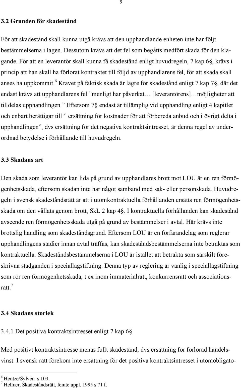 Fšr att en leverantšr skall kunna fœ skadestœnd enligt huvudregeln, 7 kap 6, kršvs i princip att han skall ha fšrlorat kontraktet till fšljd av upphandlarens fel, fšr att skada skall anses ha