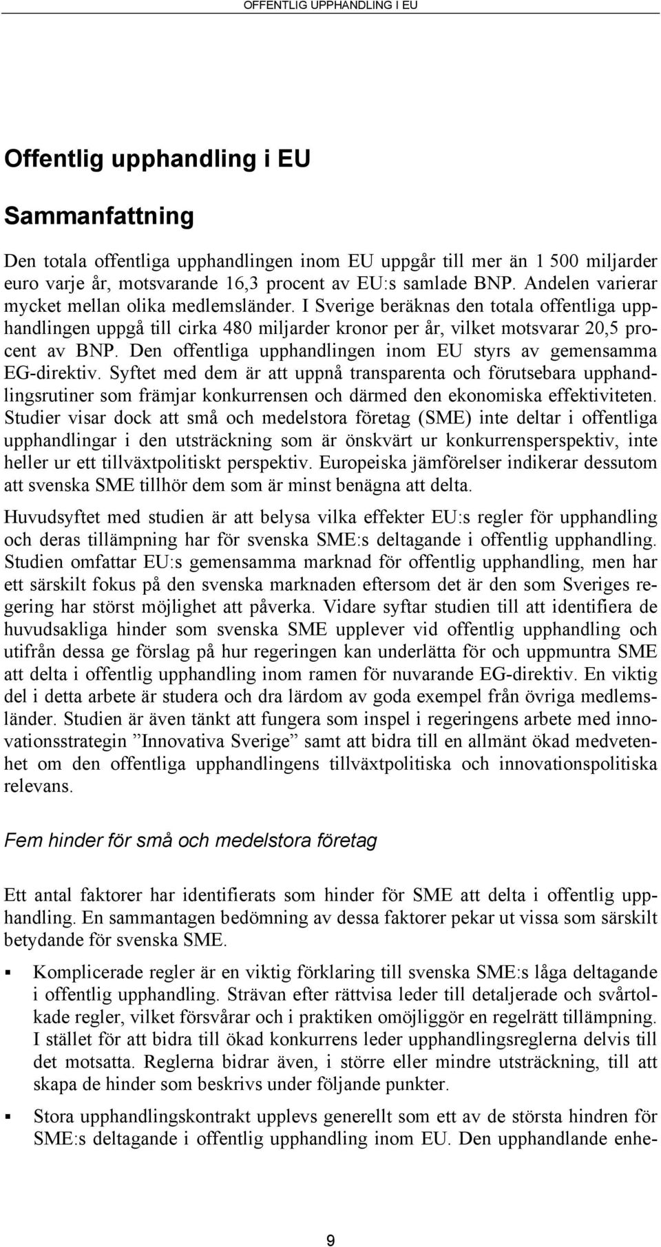 I Sverige beräknas den totala offentliga upphandlingen uppgå till cirka 480 miljarder kronor per år, vilket motsvarar 20,5 procent av BNP.