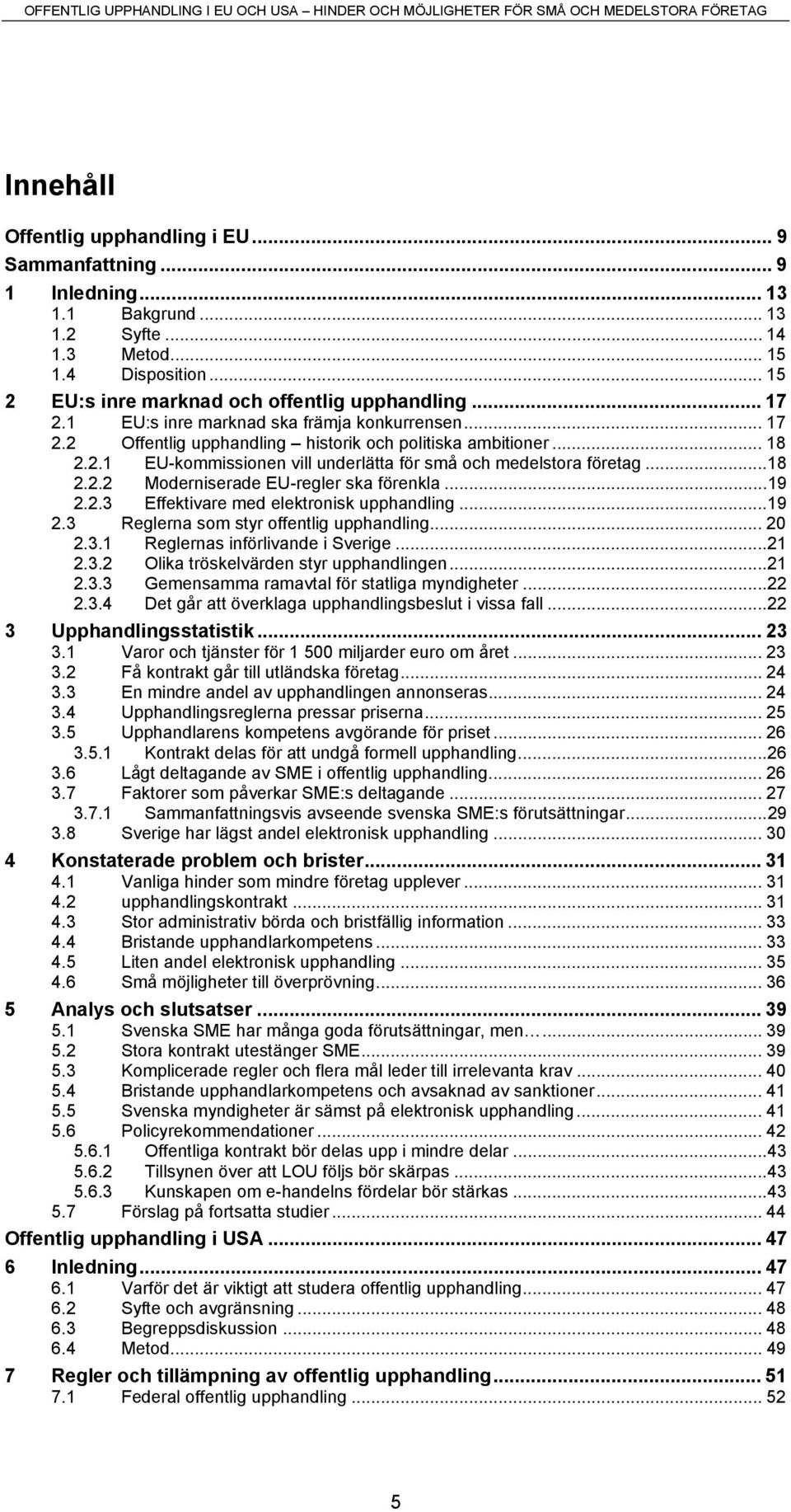 .. 18 2.2.1 EU-kommissionen vill underlätta för små och medelstora företag...18 2.2.2 Moderniserade EU-regler ska förenkla...19 2.2.3 Effektivare med elektronisk upphandling...19 2.3 Reglerna som styr offentlig upphandling.