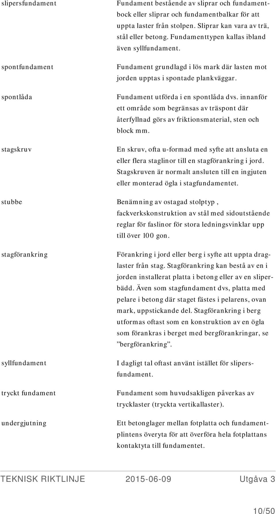 Fundament utförda i en spontlåda dvs. innanför ett område som begränsas av träspont där återfyllnad görs av friktionsmaterial, sten och block mm.