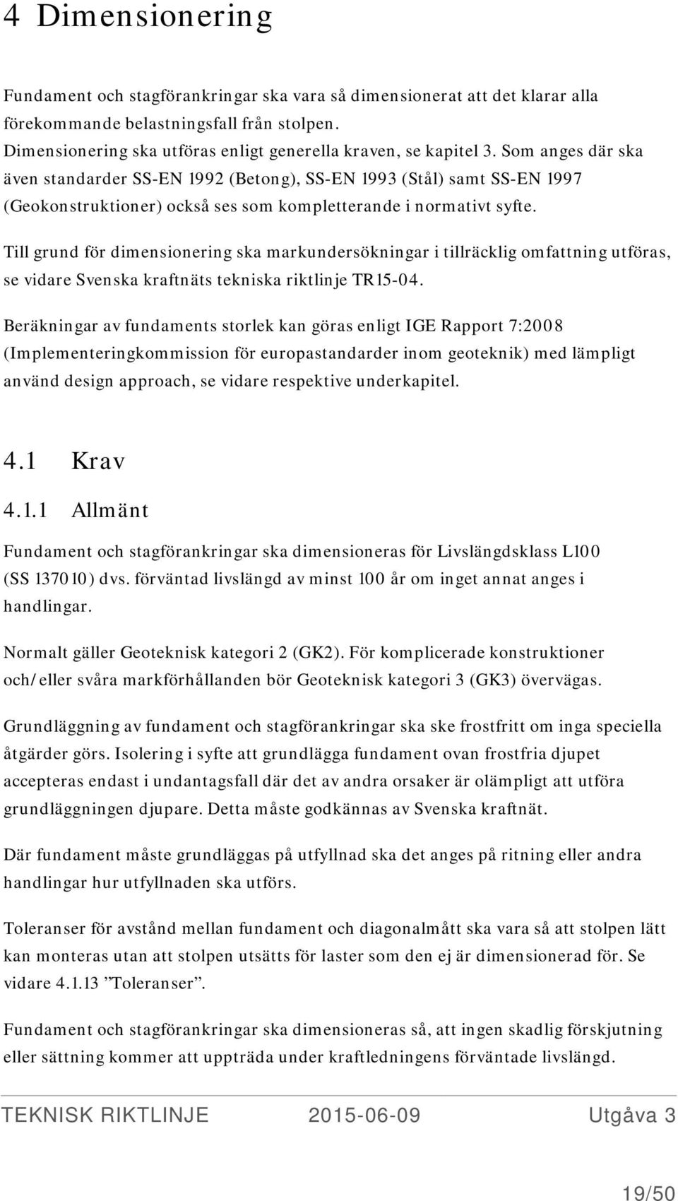 Som anges där ska även standarder SS-EN 1992 (Betong), SS-EN 1993 (Stål) samt SS-EN 1997 (Geokonstruktioner) också ses som kompletterande i normativt syfte.