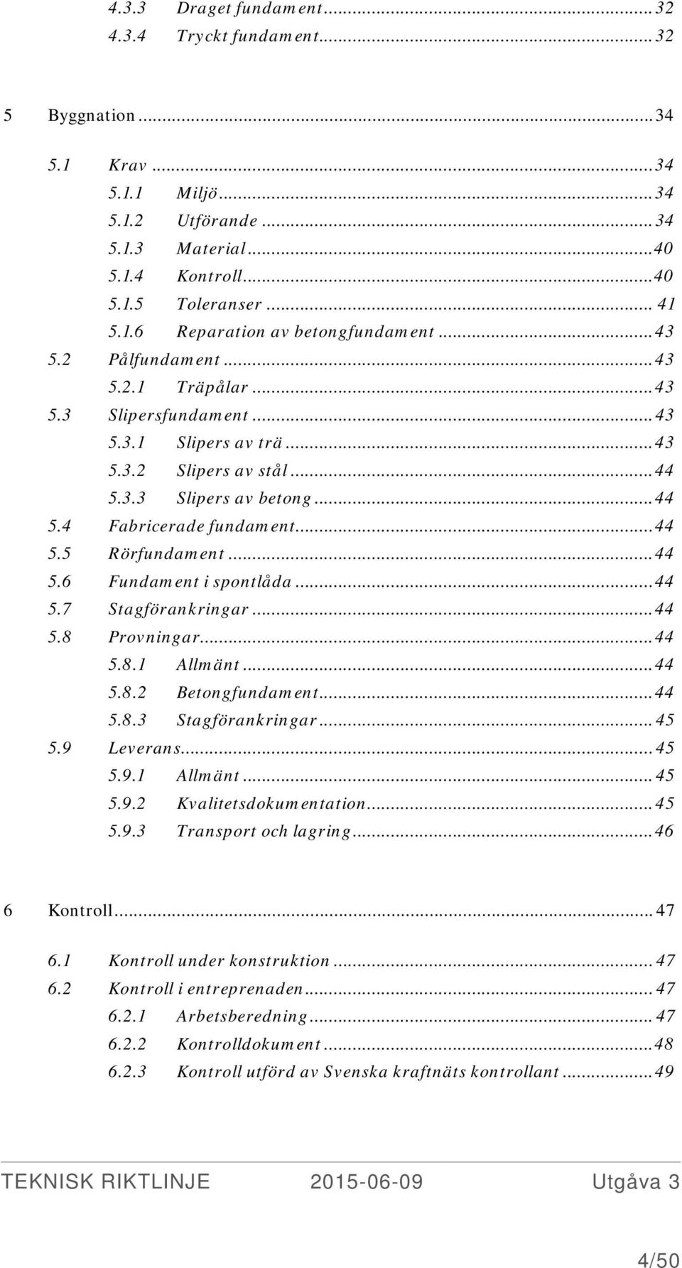 .. 44 5.5 Rörfundament... 44 5.6 Fundament i spontlåda... 44 5.7 Stagförankringar... 44 5.8 Provningar... 44 5.8.1 Allmänt... 44 5.8.2 Betongfundament... 44 5.8.3 Stagförankringar... 45 5.9 Leverans.