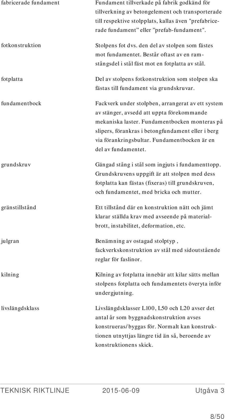 Består oftast av en ramstångsdel i stål fäst mot en fotplatta av stål. Del av stolpens fotkonstruktion som stolpen ska fästas till fundament via grundskruvar.