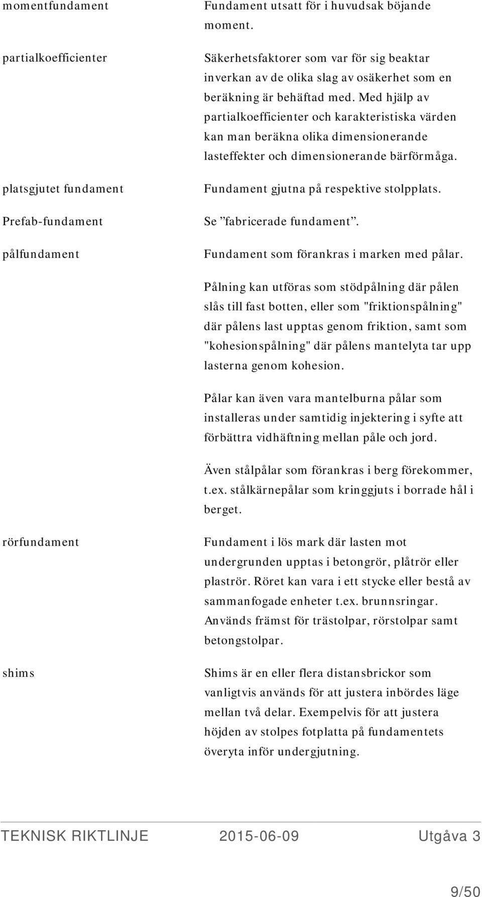 Med hjälp av partialkoefficienter och karakteristiska värden kan man beräkna olika dimensionerande lasteffekter och dimensionerande bärförmåga. Fundament gjutna på respektive stolpplats.