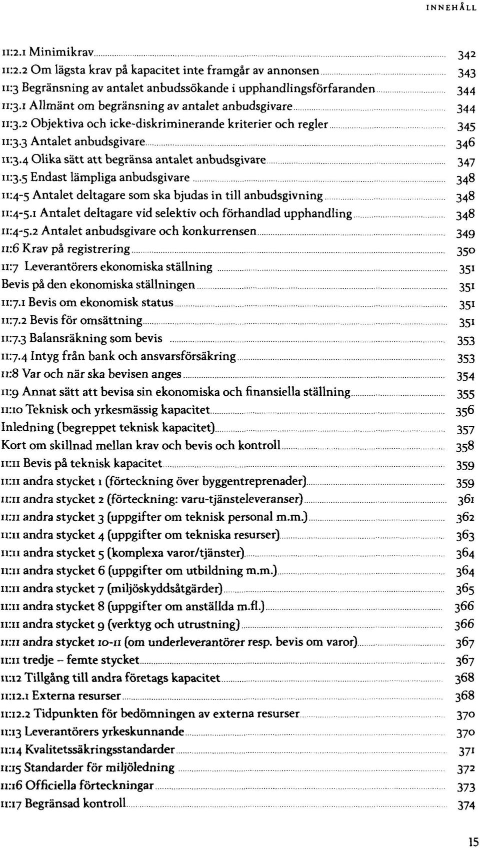 in till anbudsgivning 348 Antalet deltagare vid selektiv och förhandlad upphandling 348 Antalet anbudsgivare och konkurrensen Krav på registrering 350 Leverantörers ekonomiska ställning Bevis på den