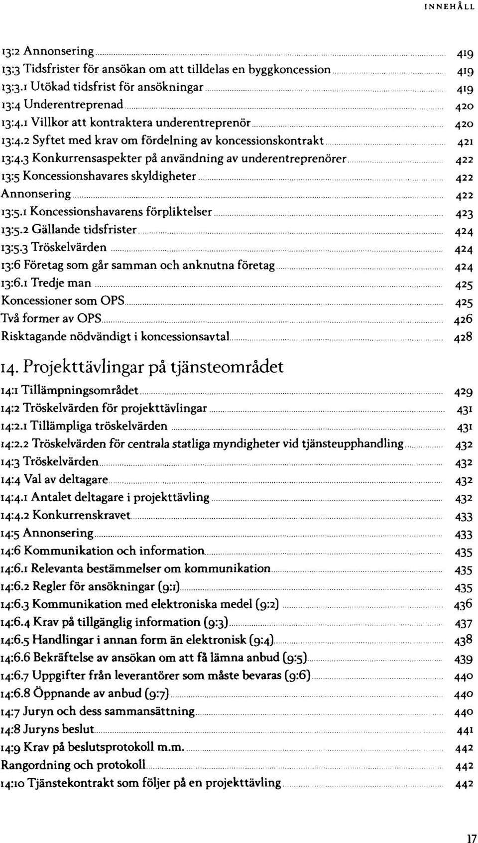 underentreprenörer 422 Koncessionshavares skyldigheter 422 Annonsering 422 Koncessionshavarens förpliktelser 423 Gällande tidsfrister 424 Tröskelvärden 424 Företag som går samman och anknutna företag