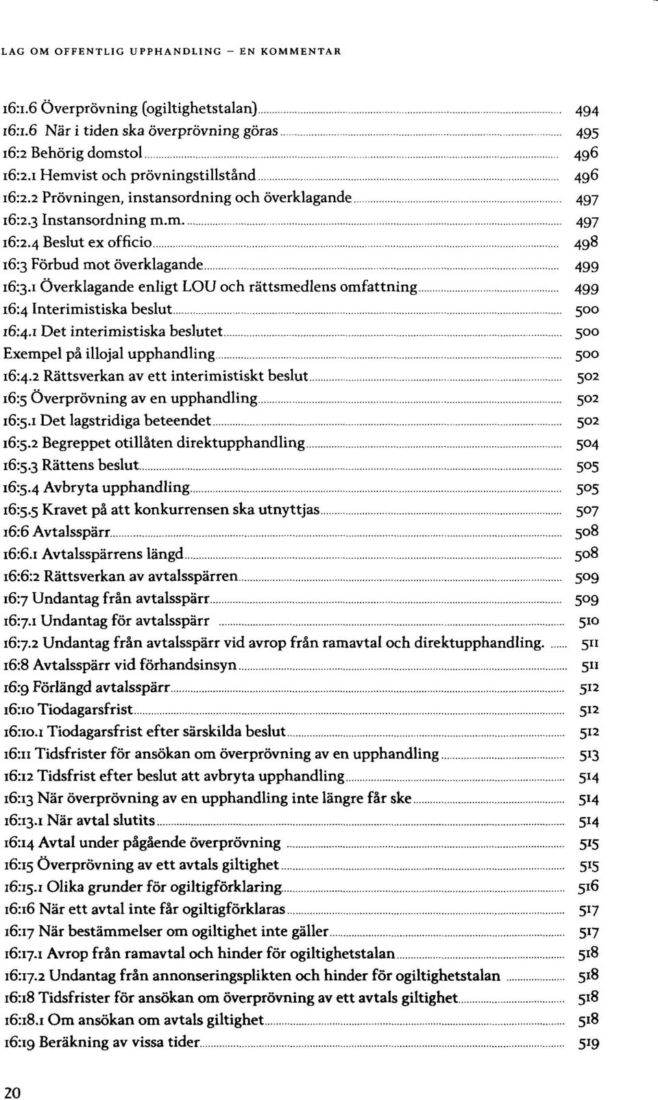 m 497 Beslut ex Förbud mot överklagande 499 Överklagande enligt LOU och rättsmedlens omfattning 499 Interimistiska beslut 500 Det interimistiska beslutet 500 Exempel på illojal upphandling 500