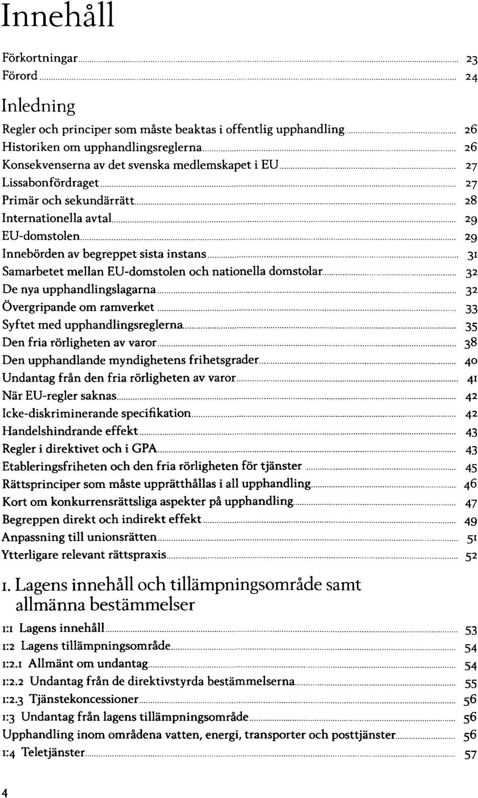 upphandlingslagarna 32 Övergripande om ramverket 33 Syftet med upphandlingsreglerna 35 Den fria rörligheten av varor 38 Den upphandlande myndighetens frihetsgrader 40 Undantag från den fria