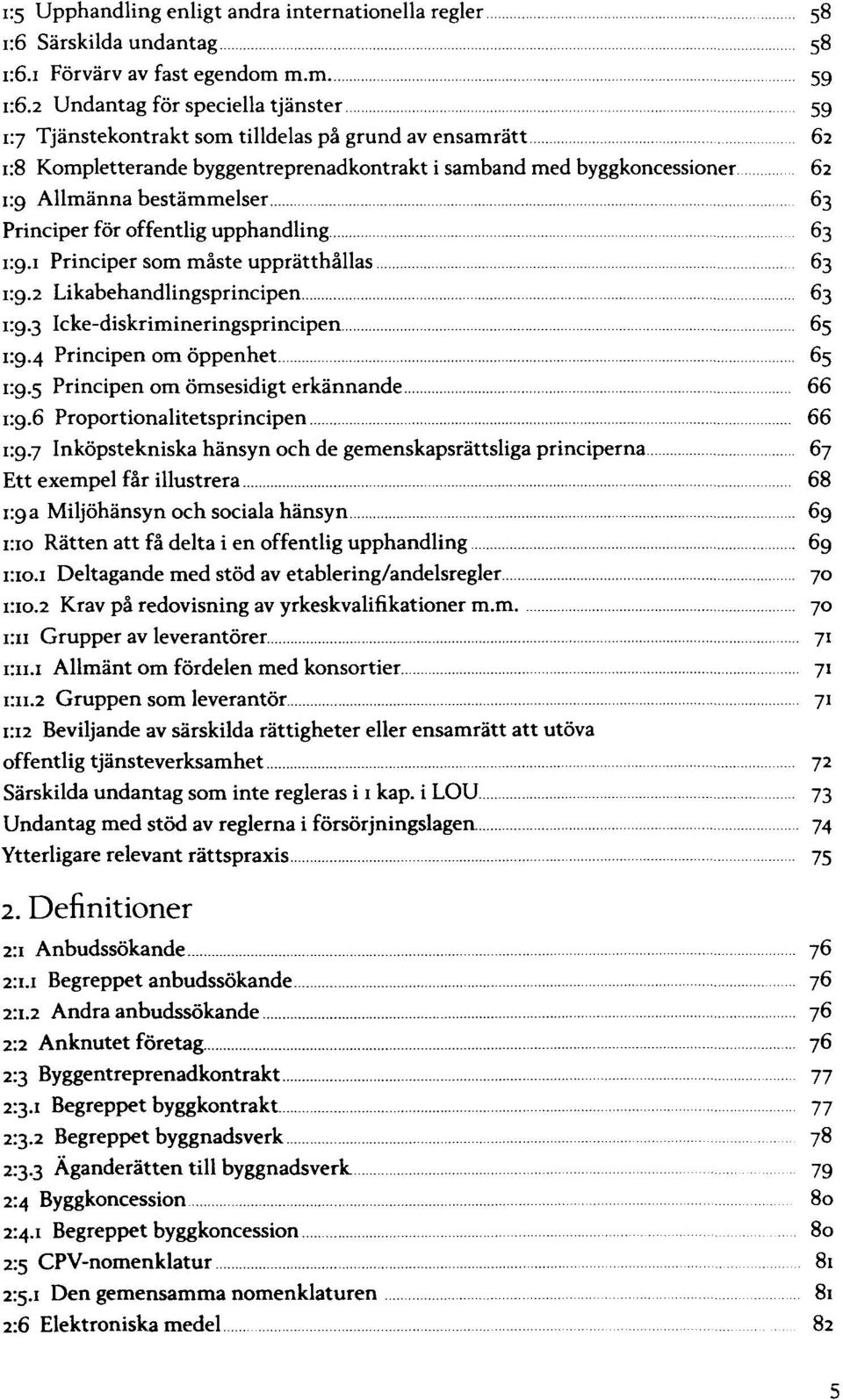 Principer för offentlig upphandling 63 Principer som måste upprätthållas 63 Likabehandlingsprincipen 63 65 Principen om öppenhet 65 Principen om ömsesidigt erkännande 66 Proportionalitetsprincipen 66