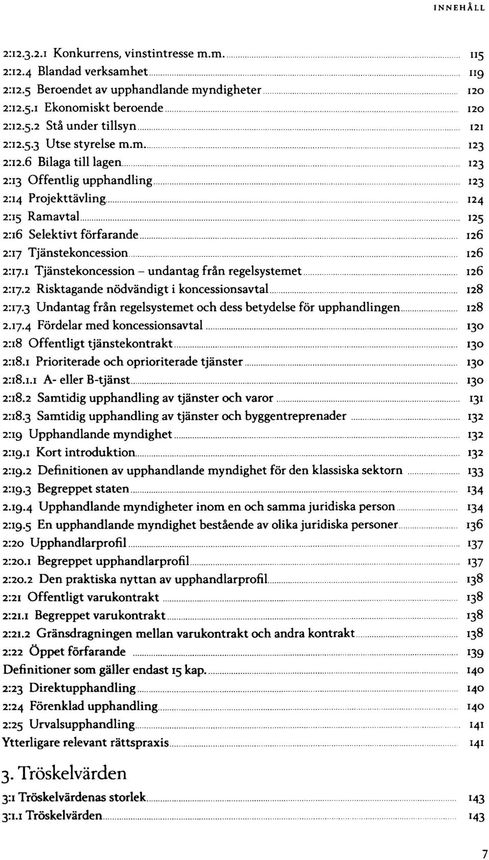 Undantag från regelsystemet och dess betydelse för upphandlingen Fördelar med koncessionsavtal Offentligt tjänstekontrakt Prioriterade och oprioriterade tjänster A- eller B-tjänst Samtidig