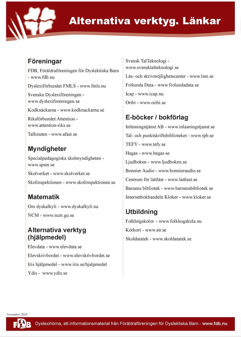 se Skolinspektionen - www.skolinspektionen.se Matematik Om dyskalkyli - www.dyskalkyli.nu NCM - www.ncm.gu.se Alternativa verktyg (hjälpmedel) Elevdata - www.elevdata.se Elevskrivbordet - www.