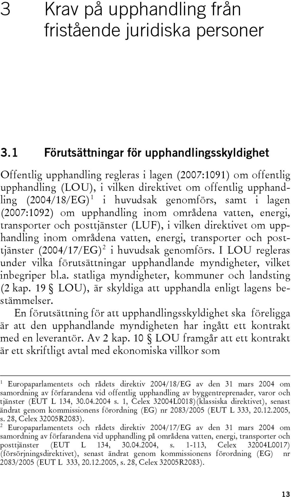 genomförs, samt i lagen (2007:1092) om upphandling inom områdena vatten, energi, transporter och posttjänster (LUF), i vilken direktivet om upphandling inom områdena vatten, energi, transporter och