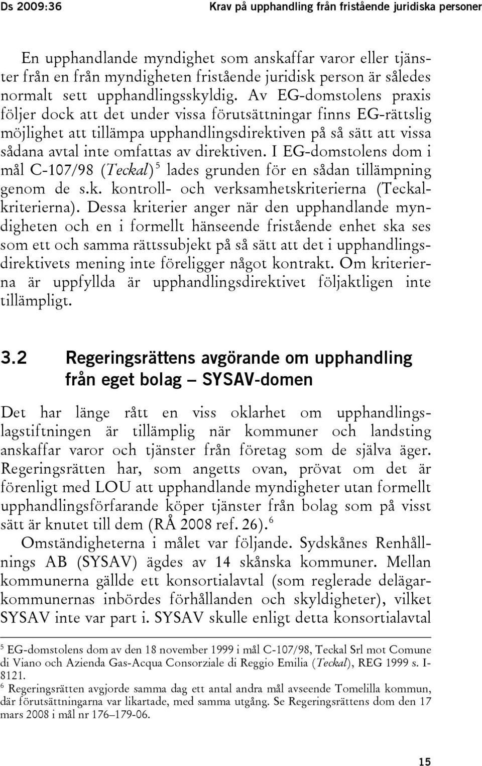Av EG-domstolens praxis följer dock att det under vissa förutsättningar finns EG-rättslig möjlighet att tillämpa upphandlingsdirektiven på så sätt att vissa sådana avtal inte omfattas av direktiven.