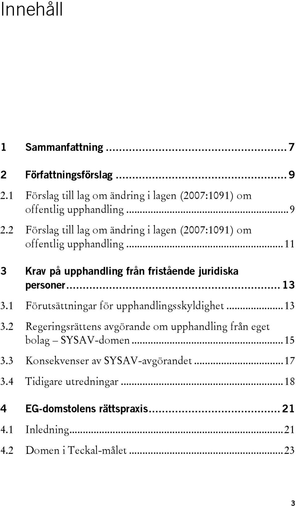 ..15 3.3 Konsekvenser av SYSAV-avgörandet...17 3.4 Tidigare utredningar...18 4 EG-domstolens rättspraxis... 21 4.1 Inledning...21 4.2 Domen i Teckal-målet.