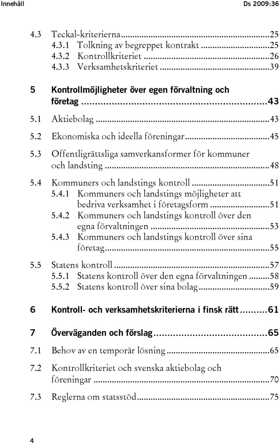 ..48 5.4 Kommuners och landstings kontroll...51 5.4.1 Kommuners och landstings möjligheter att bedriva verksamhet i företagsform...51 5.4.2 Kommuners och landstings kontroll över den egna förvaltningen.
