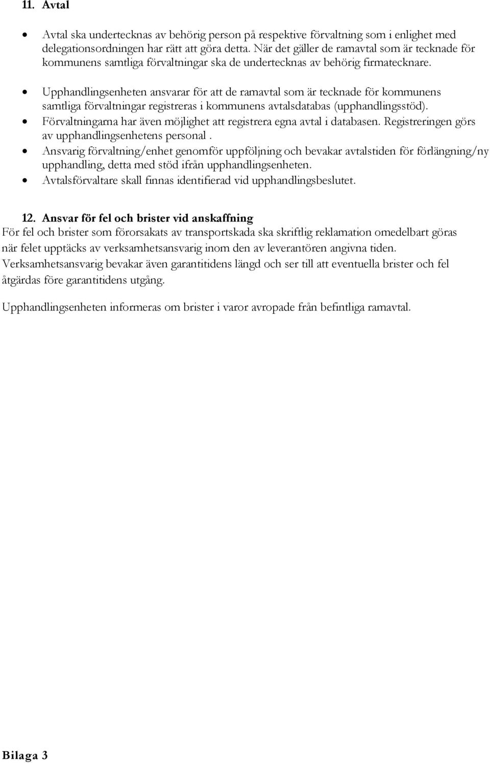 Upphandlingsenheten ansvarar för att de ramavtal som är tecknade för kommunens samtliga förvaltningar registreras i kommunens avtalsdatabas (upphandlingsstöd).