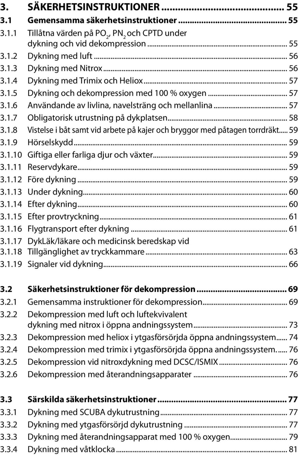 .. 58 3.1.8 Vistelse i båt samt vid arbete på kajer och bryggor med påtagen torrdräkt... 59 3.1.9 Hörselskydd... 59 3.1.10 Giftiga eller farliga djur och växter... 59 3.1.11 Reservdykare... 59 3.1.12 Före dykning.