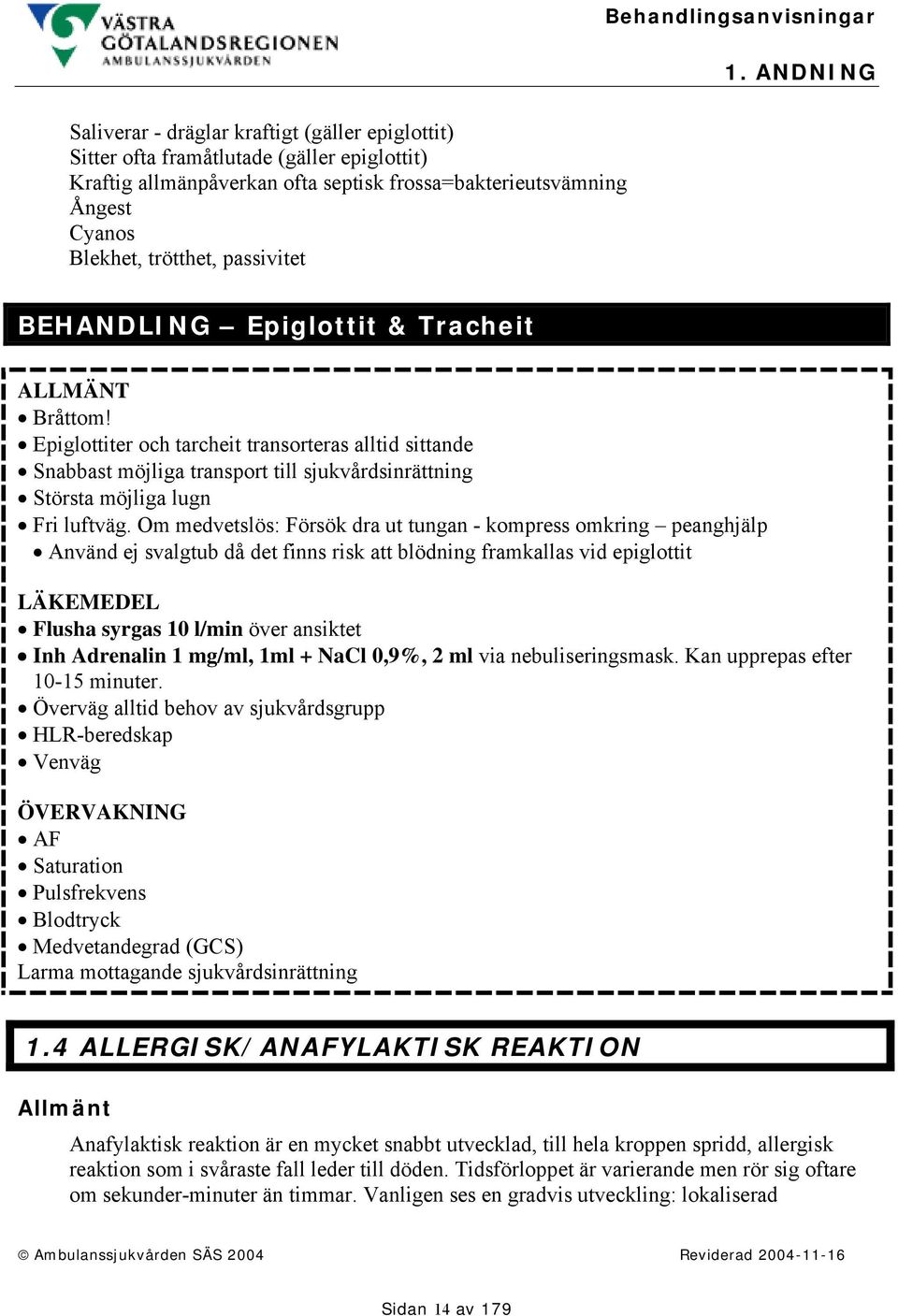 Epiglottiter och tarcheit transorteras alltid sittande Snabbast möjliga transport till sjukvårdsinrättning Största möjliga lugn Fri luftväg.