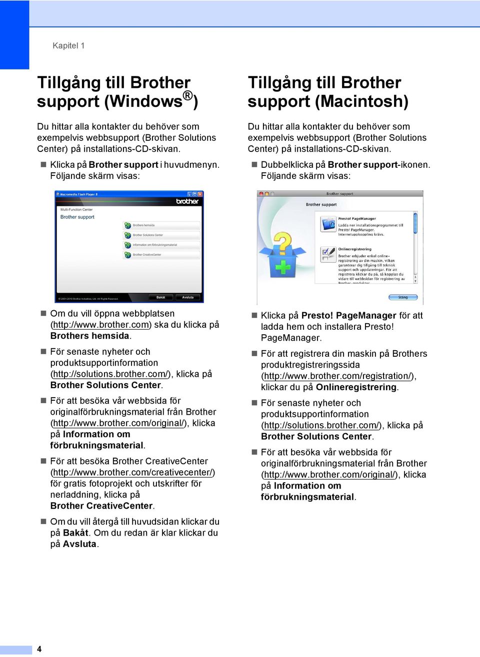 Följande skärm visas: Tillgång till Brother support (Macintosh) 1 Du hittar alla kontakter du behöver som exempelvis webbsupport (Brother Solutions Center) på installations-cd-skivan.