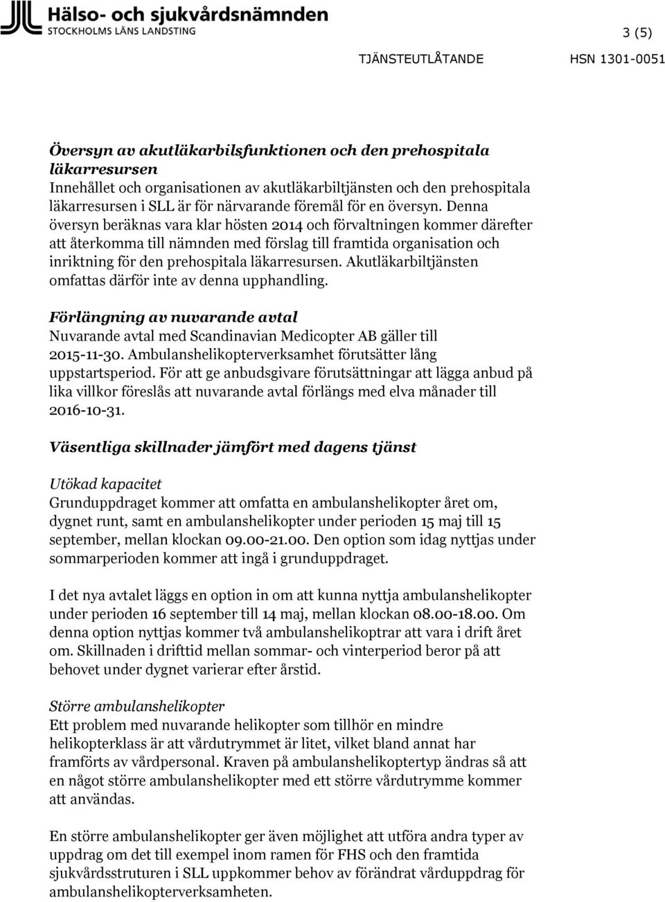 Denna översyn beräknas vara klar hösten 2014 och förvaltningen kommer därefter återkomma till nämnden med förslag till framtida organisation och inriktning för den prehospitala läkarresursen.