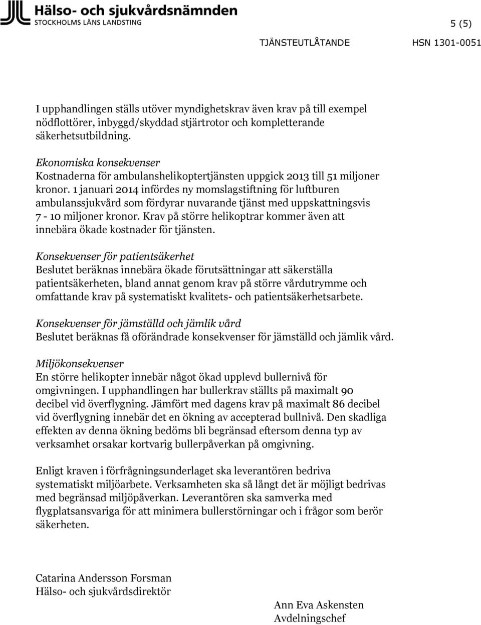 1 januari 2014 infördes ny momslagstiftning för luftburen ambulanssjukvård som fördyrar nuvarande tjänst med uppskningsvis 7-10 miljoner kronor.