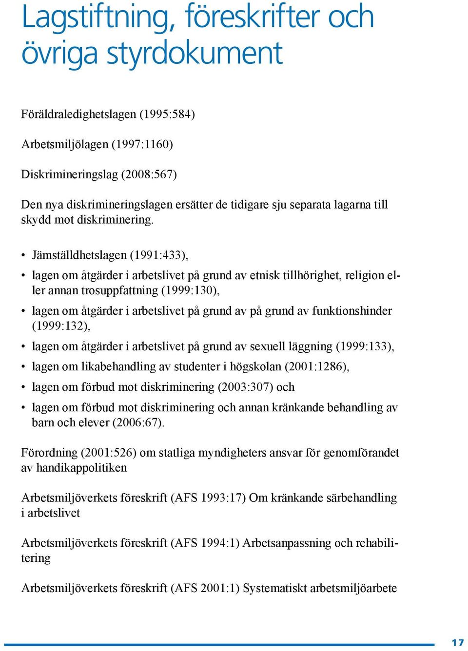 Jämställdhetslagen (1991:433), lagen om åtgärder i arbetslivet på grund av etnisk tillhörighet, religion eller annan trosuppfattning (1999:130), lagen om åtgärder i arbetslivet på grund av på grund