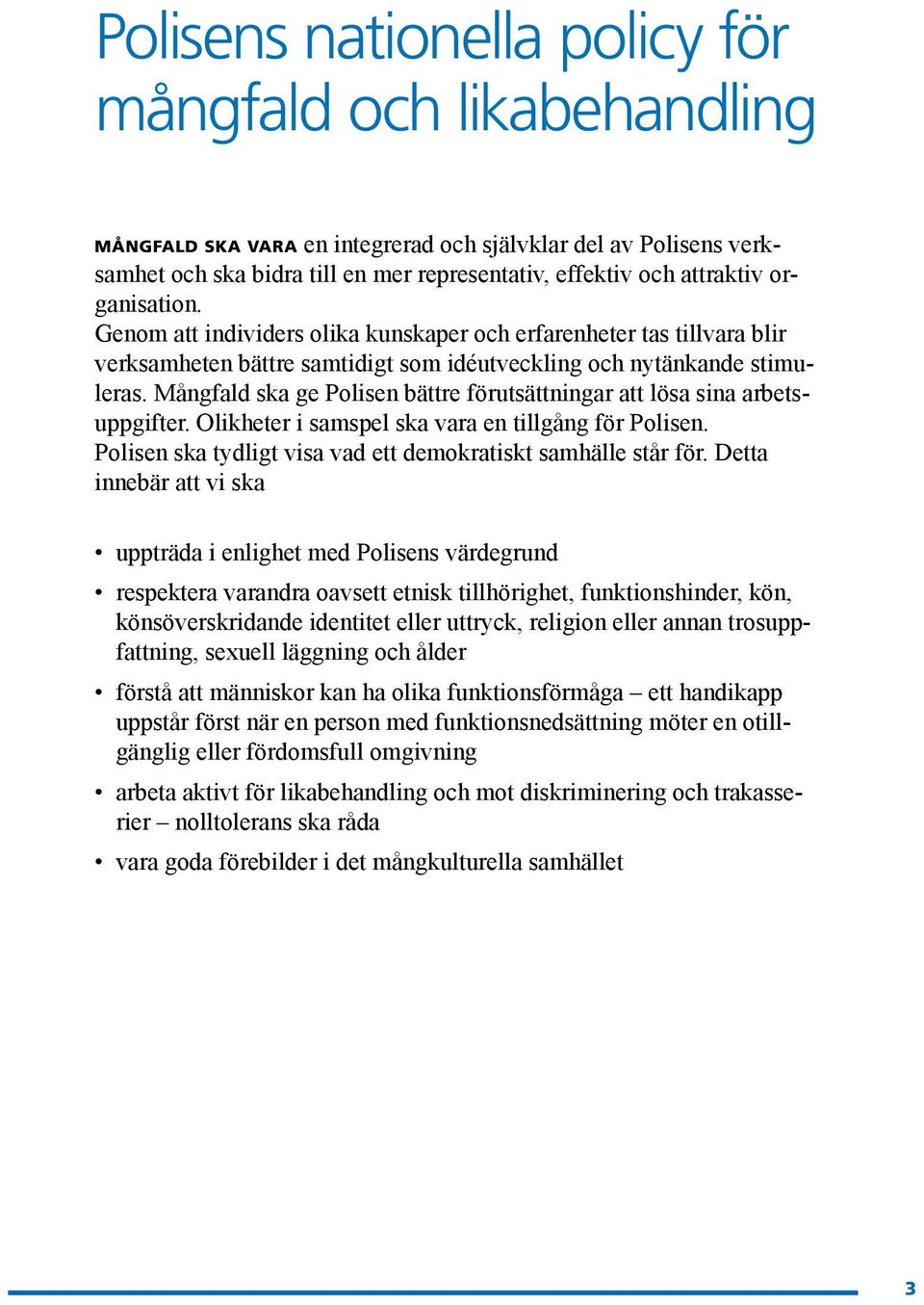 Mångfald ska ge Polisen bättre förutsättningar att lösa sina arbetsuppgifter. Olikheter i samspel ska vara en tillgång för Polisen. Polisen ska tydligt visa vad ett demokratiskt samhälle står för.