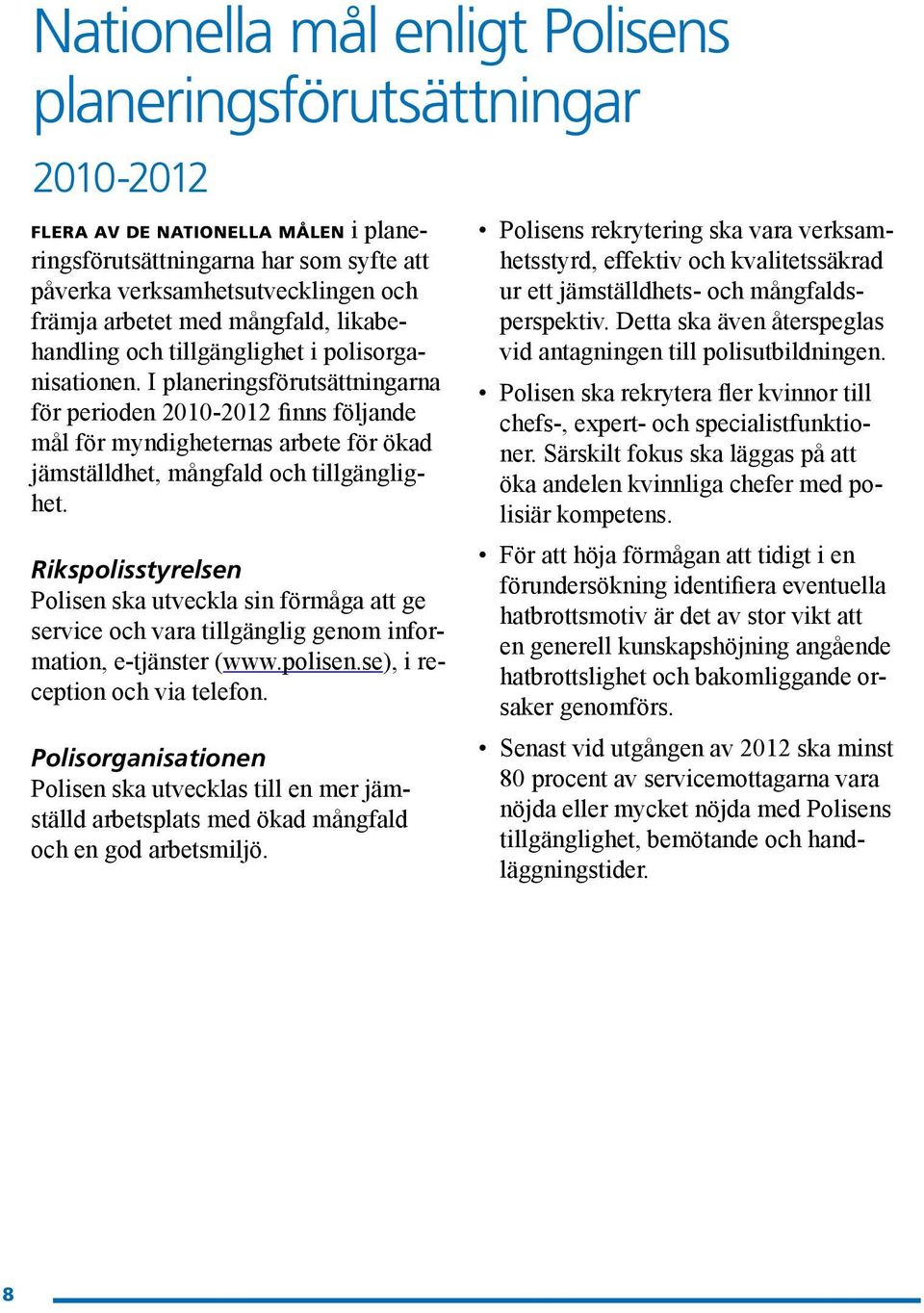 I planeringsförutsättningarna för perioden 2010-2012 finns följande mål för myndigheternas arbete för ökad jämställdhet, mångfald och tillgänglighet.