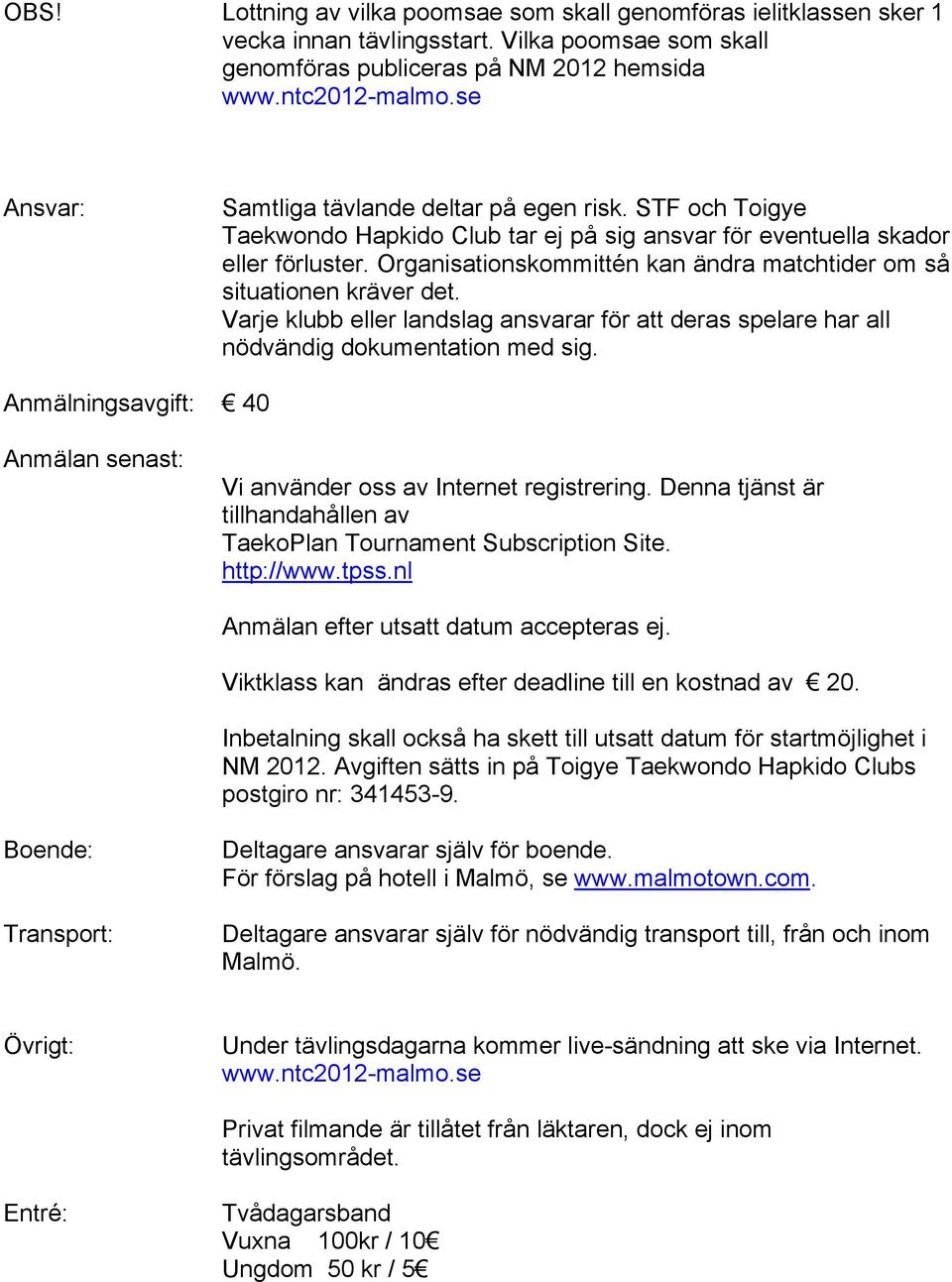 Organisationskommittén kan ändra matchtider om så situationen kräver det. Varje klubb eller landslag ansvarar för att deras spelare har all nödvändig dokumentation med sig.