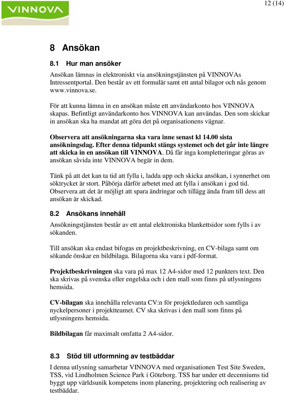 Den som skickar in ansökan ska ha mandat att göra det på organisationens vägnar. Observera att ansökningarna ska vara inne senast kl 14.00 sista ansökningsdag.