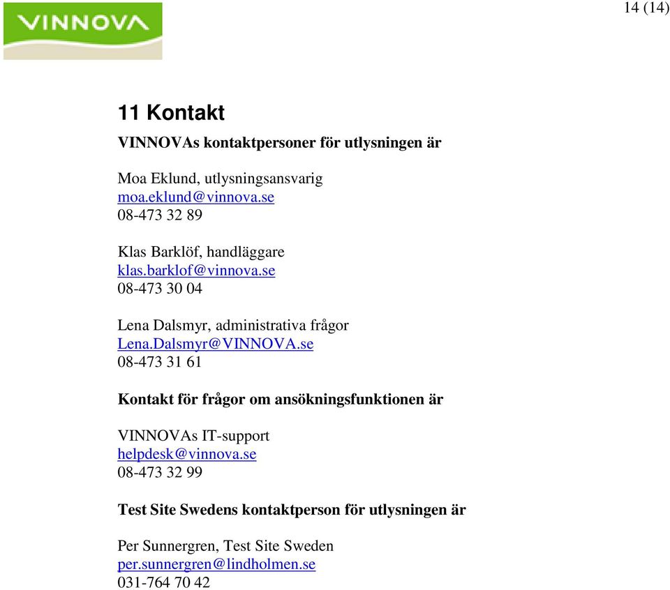 Dalsmyr@VINNOVA.se 08-473 31 61 Kontakt för frågor om ansökningsfunktionen är VINNOVAs IT-support helpdesk@vinnova.