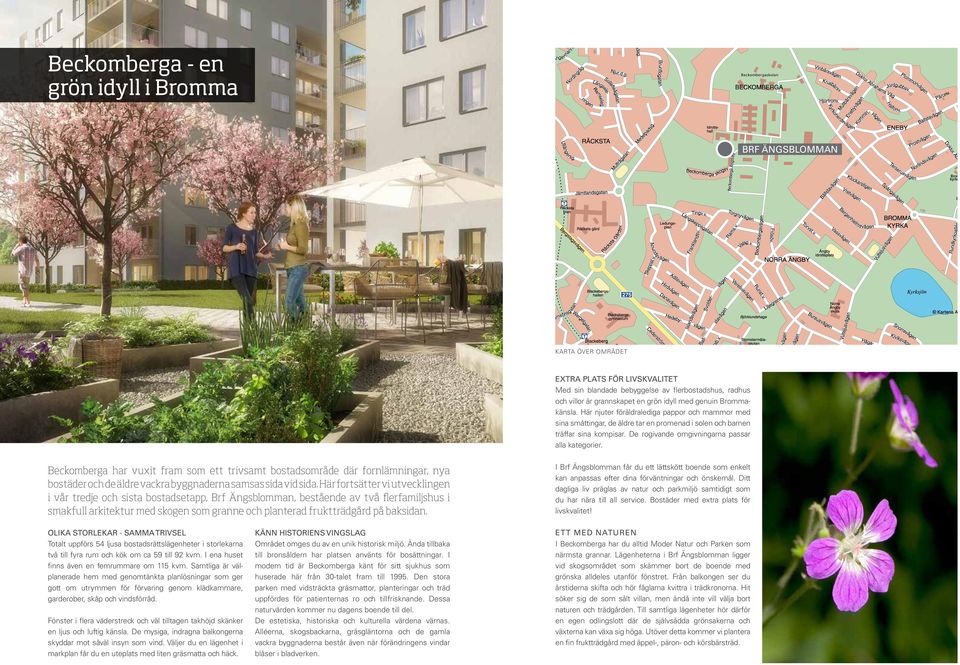 De rogivande omgivningarna passar alla kategorier. Beckomberga har vuxit fram som ett trivsamt bostadsområde där fornlämningar, nya bostäder och de äldre vackra byggnaderna samsas sida vid sida.