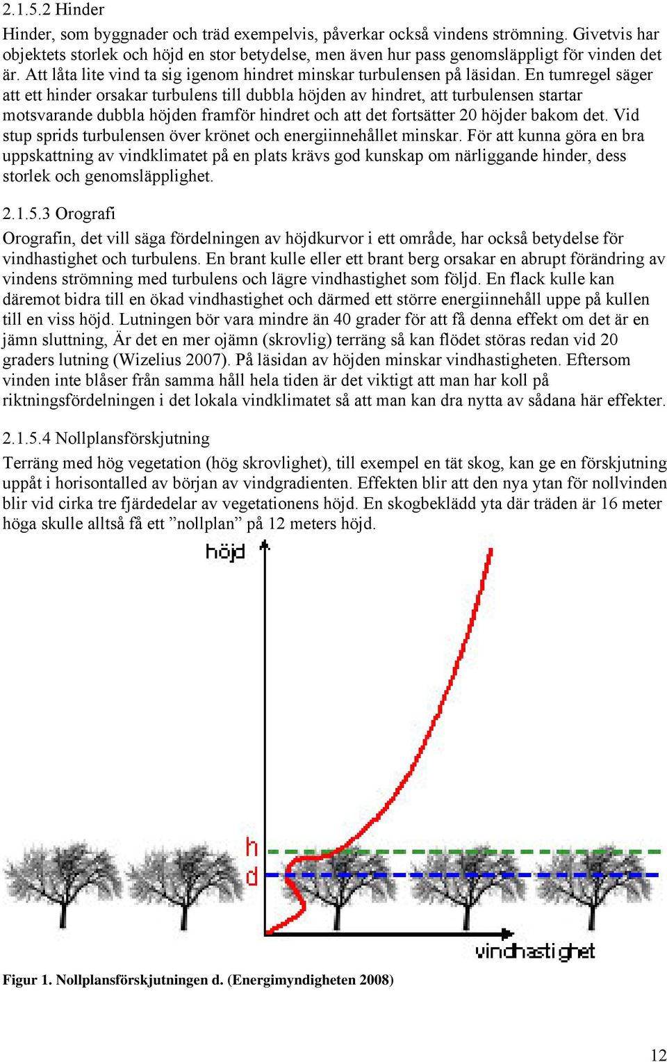 En tumregel säger att ett hinder orsakar turbulens till dubbla höjden av hindret, att turbulensen startar motsvarande dubbla höjden framför hindret och att det fortsätter 20 höjder bakom det.